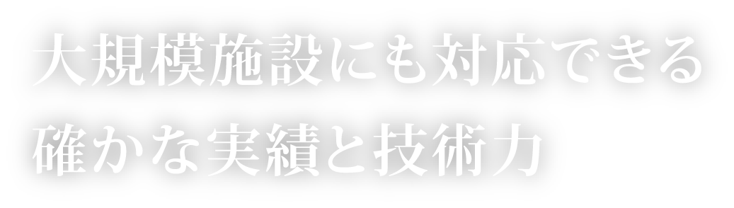 大規模施設にも対応できる/確かな実績と技術力